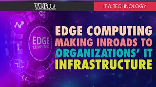Edge computing is making inroads into organizations’ IT infrastructure