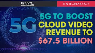 5G to boost cloud video revenue to touch $67.5 billion by 2024