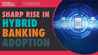 There is a sharp rise in adoption of hybrid banking