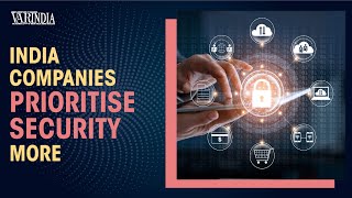 Indian enterprises prioritise security more than their global counterparts