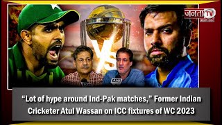 “Lot of hype around Ind-Pak matches,” Former India Cricketer Atul Wassan on ICC fixtures of WC 2023