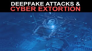 Deepfake Attacks & Cyber Extortion