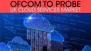 Ofcom to probe UK cloud services market