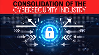 Consolidation of the Cybersecurity industry