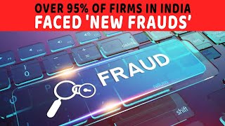 Over 95% of firms in India faced 'new frauds’