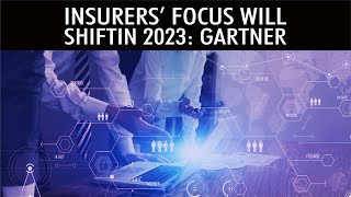 Insurers’ Focus Will Shift in 2023: Gartner