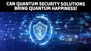 Can Quantum security solutions bring quantum happiness!