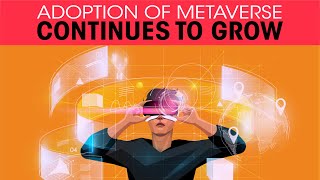 Adoption of Metaverse continues to grow