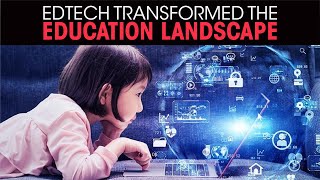 EdTech Transformed the Education Landscape...