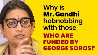 Why is Mr. Gandhi hobnobbing with those who are funded by George Soros? I Smt. Smriti Irani