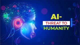 AI- Threat To Humanity | AI: The Future Threat to Human Existence |