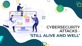 Cybersecurity attacks - ‘still alive and well’