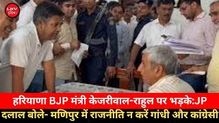 हरियाणा BJP मंत्री केजरीवाल-राहुल पर भड़के:JP दलाल बोले- मणिपुर में राजनीति न करें गांधी और कांग्रेसी