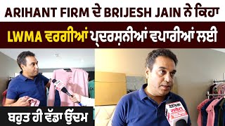 Arihant Firm ਦੇ Brijesh Jain ਨੇ ਕਿਹਾ LWMA ਵਰਗੀਆਂ ਪ੍ਰਦਰਸ਼ਨੀਆਂ ਵਪਾਰੀਆਂ ਲਈ ਬਹੁਤ ਹੀ ਵੱਡਾ ਉੱਦਮ