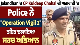 Jalandhar 'ਚ CP Kuldeep Chahal ਦੀ ਅਗਵਾਈ 'ਚ Police ਨੇ "Operation Vigil 2" ਤਹਿਤ ਚਲਾਇਆ ਸਰਚ ਅਭਿਆਨ
