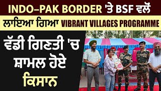 Indo–Pak Border 'ਤੇ BSF ਵਲੋਂ ਲਾਇਆ ਗਿਆ Vibrant Villages Programme, ਵੱਡੀ ਗਿਣਤੀ 'ਚ ਸ਼ਾਮਲ ਹੋਏ ਕਿਸਾਨ