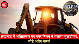 Lucknow में अतिक्रमण पर Nagar Nigam ने चलाया Bulldozer, तोड़े अवैध कब्जे