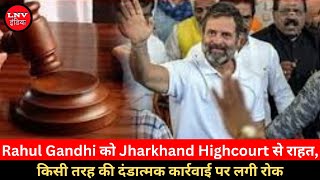 Rahul Gandhi को Jharkhand Highcourt से राहत, किसी तरह की दंडात्मक कार्रवाई पर लगी रोक