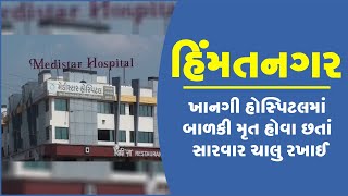 હિંમતનગર : ખાનગી  હોસ્પિટલમાં બાળકી મૃત હોવા છતાં સારવાર ચાલુ રખાઈ
