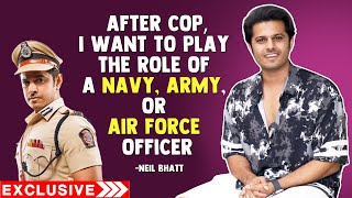 After Cop Role In GHKKPM, Neil Bhatt Wants To Play The Role Of Navy, Army Or Air Force Officer