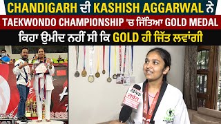 Exclusive: Chandigarh ਦੀ Kashish Aggarwal ਨੇ Taekwondo Championship 'ਚ ਜਿੱਤਿਆ Gold Medal