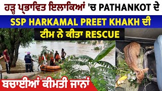 ਹੜ੍ਹ ਪ੍ਰਭਾਵਿਤ ਇਲਾਕਿਆਂ ਚ Pathankot ਦੇ SSP Harkamal Preet Khakh ਦੀ ਟੀਮ ਨੇ ਕੀਤਾ Rescue, ਬਚਾਈਆਂ ਜਾਨਾਂ