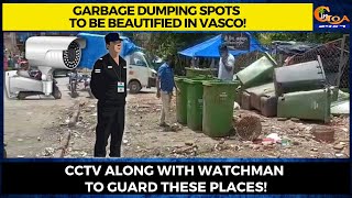 Garbage dumping spots to be beautified in Vasco! CCTV along with watchman to guard these places!