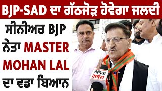 Exclusive: BJP-SAD ਦਾ ਗੱਠਜੋੜ੍ਹ ਹੋਵੇਗਾ ਜਲਦੀ , ਸੀਨੀਅਰ BJP ਨੇਤਾ Master Mohan Lal ਦਾ ਵਡਾ ਬਿਆਨ