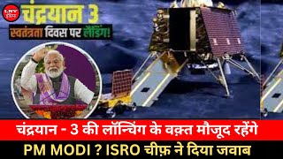 चंद्रयान - 3 की लॉन्चिंग के वक़्त मौजूद रहेंगे PM MODI ? ISRO चीफ़ ने दिया जवाब
