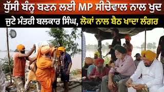 ਧੁੱਸੀ ਬੰਨ੍ਹ ਬਣਨ ਲਈ MP ਸੀਚੇਵਾਲ ਨਾਲ ਖੁਦ ਜੁਟੇ ਮੰਤਰੀ ਬਲਕਾਰ ਸਿੰਘ, ਲੋਕਾਂ ਨਾਲ ਬੈਠ ਖਾਦਾ ਲੰਗਰ