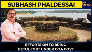 Efforts on to bring Betul fort under Goa Govt: Minister Subhash Phaldessai