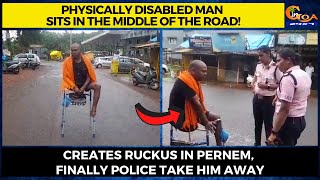Physically disabled man sits in the middle of the road! Creates ruckus in Pernem