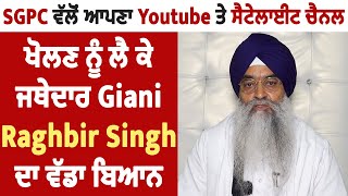 SGPC ਵੱਲੋਂ ਆਪਣਾ Youtube ਤੇ ਸੈਟੇਲਾਈਟ ਚੈਨਲ ਖੋਲ੍ਹਣ ਨੂੰ ਲੈ ਕੇ ਜਥੇਦਾਰ Giani Raghbir Singh ਵੱਡਾ ਬਿਆਨ