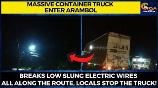 Massive container truck enter Arambol. Breaks low slung electric wires all along the route