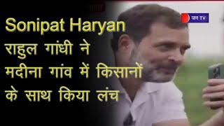 Sonipat Haryana | राहुल गांधी ने मदीना गांव में किसानों के साथ किया लंच