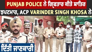 Punjab Police ਨੇ ਗ੍ਰਿਫਤਾਰ ਕੀਤੇ ਸ਼ਾਤਿਰ ਝਪਟਮਾਰ, ACP Varinder Singh Khosa ਨੇ ਦਿੱਤੀ ਜਾਣਕਾਰੀ