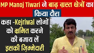 MP Manoj Tiwari ने बाढ़ ग्रस्त क्षेत्रों का किया दौरा, कहा -Kejriwal लोगों की लें ज़िम्मेदारी