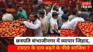 छत्रपति संभाजीनगर में व्यापार जिहाद, टमाटर के दाम बढ़ने के पीछे साजिश ?