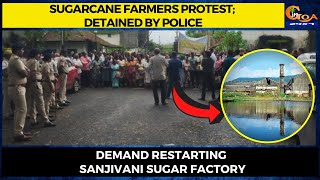 Sugarcane farmers protest; detained by police. Demand restarting Sanjivani Sugar Factory