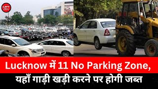 Lucknow में 11 No Parking Zone, यहाँ गाड़ी खड़ी करने पर होगी जब्त, जानिए कितना लगेगा जुर्माना