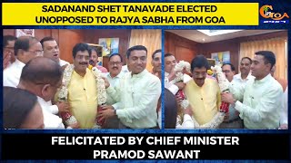 Sadanand Shet Tanavade elected unopposed to Rajya Sabha from Goa. Felicitated by Chief Minister