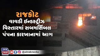 રાજકોટ : વાવડી ઇન્ડસ્ટ્રીઝ વિસ્તારમાં સબમર્સિબલ પંપના કારખાનામાં આગ