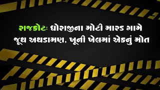 રાજકોટ : ધોરાજીના મોટી મારડ ગામે જૂથ અથડામણ, ખૂની ખેલમાં એકનું મોત