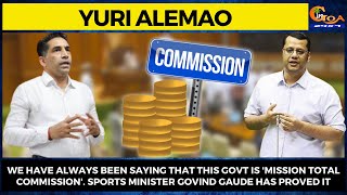 We have always been saying that this Govt is 'Mission Total Commission': Yuri Alemao