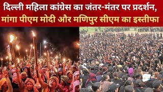 Delhi महिला Congress का Janter - Manter पर प्रदर्शन, मांगा Pm Modi और Manipur सीएम का इस्तीफा