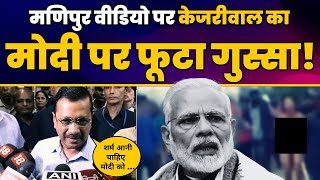 Manipur Video पर Arvind Kejriwal को आया गुस्सा | Modi को लगाई जमकर फटकार | Aam Aadmi Party