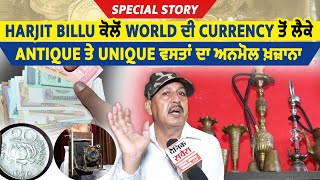 Special Story: Harjit Billu ਕੋਲੋਂ World ਦੀ Currency ਤੋਂ ਲੈਕੇ Antique ਤੇ Unique ਵਸਤਾਂ ਦਾ ਅਨਮੋਲ ਖ਼ਜ਼ਾਨਾ