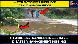 Water flows over the bridge at Kudshi-Mopa bridge. 10 families stranded since 5 days