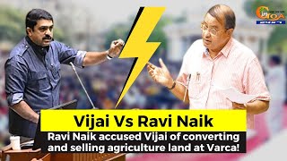 Ravi Naik accused Vijai of converting and selling agriculture land at Varca!