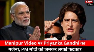 मणिपुर वीडियो पर प्रियंका गांधी की गर्जना, PM मोदी को जमकर लगाई फटकार